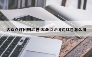 大众点评团购红包 大众点评团购红包怎么用