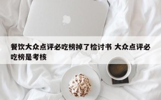 餐饮大众点评必吃榜掉了检讨书 大众点评必吃榜是考核