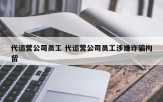 代运营公司员工 代运营公司员工涉嫌诈骗拘留