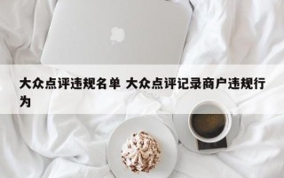 大众点评违规名单 大众点评记录商户违规行为