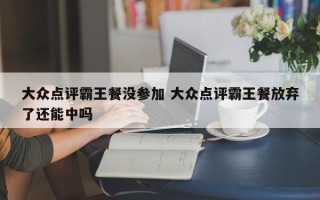 大众点评霸王餐没参加 大众点评霸王餐放弃了还能中吗