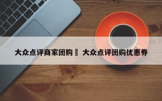 大众点评商家团购劵 大众点评团购优惠券