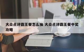 大众点评霸王餐怎么抽 大众点评霸王餐中奖攻略