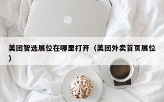 美团智选展位在哪里打开（美团外卖首页展位）