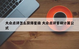 大众点评怎么获得星级 大众点评星级计算公式