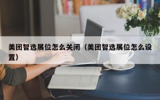 美团智选展位怎么关闭（美团智选展位怎么设置）