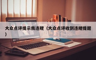 大众点评提示我违规（大众点评收到违规提醒）