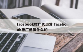 facebook推广代运营 facebook推广是做什么的