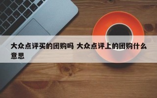 大众点评买的团购吗 大众点评上的团购什么意思