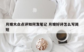 月嫂大众点评如何发笔记 月嫂好评怎么写简短