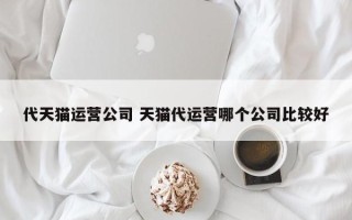 代天猫运营公司 天猫代运营哪个公司比较好