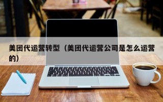 美团代运营转型（美团代运营公司是怎么运营的）