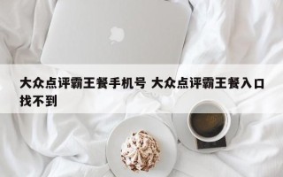 大众点评霸王餐手机号 大众点评霸王餐入口找不到