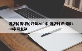 酒店优质评论好句200字 酒店好评模板100字可复制