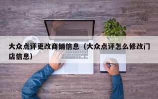 大众点评更改商铺信息（大众点评怎么修改门店信息）