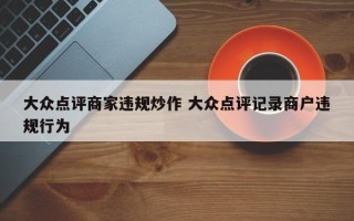 大众点评商家违规炒作 大众点评记录商户违规行为