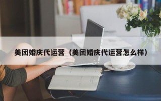 美团婚庆代运营（美团婚庆代运营怎么样）