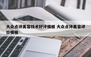 大众点评美容技术好评模板 大众点评美容评价模板