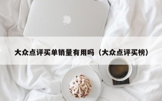 大众点评买单销量有用吗（大众点评买榜）