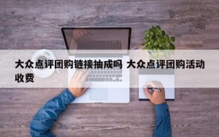 大众点评团购链接抽成吗 大众点评团购活动收费