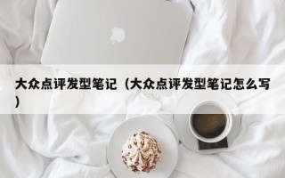 大众点评发型笔记（大众点评发型笔记怎么写）