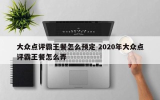 大众点评霸王餐怎么预定 2020年大众点评霸王餐怎么弄