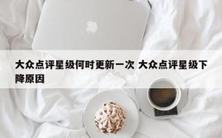 大众点评星级何时更新一次 大众点评星级下降原因