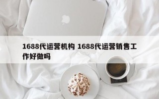 1688代运营机构 1688代运营销售工作好做吗