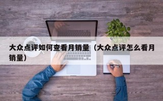 大众点评如何查看月销量（大众点评怎么看月销量）