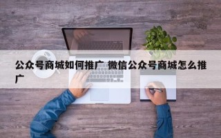 公众号商城如何推广 微信公众号商城怎么推广