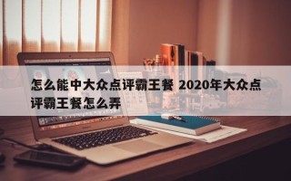 怎么能中大众点评霸王餐 2020年大众点评霸王餐怎么弄