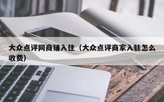 大众点评网商铺入住（大众点评商家入驻怎么收费）