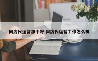 网店代运营那个好 网店代运营工作怎么样