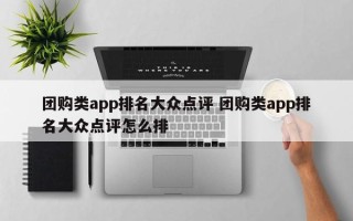 团购类app排名大众点评 团购类app排名大众点评怎么排