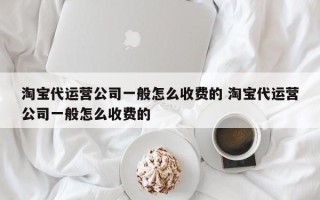 淘宝代运营公司一般怎么收费的 淘宝代运营公司一般怎么收费的