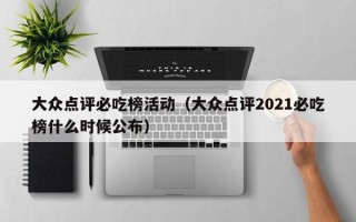 大众点评必吃榜活动（大众点评2021必吃榜什么时候公布）