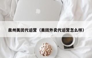 泉州美团代运营（美团外卖代运营怎么样）