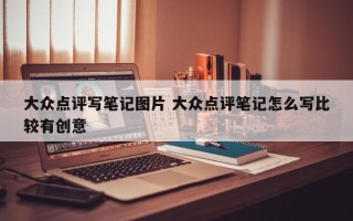 大众点评写笔记图片 大众点评笔记怎么写比较有创意