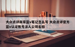 大众点评商家蓝v笔记怎么写 大众点评官方蓝v认证账号法人公司名称