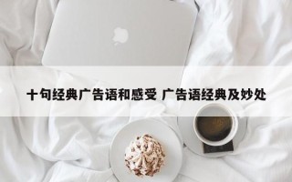 十句经典广告语和感受 广告语经典及妙处