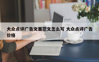 大众点评广告文案范文怎么写 大众点评广告价格