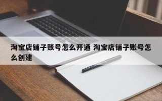 淘宝店铺子账号怎么开通 淘宝店铺子账号怎么创建