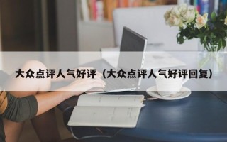 大众点评人气好评（大众点评人气好评回复）