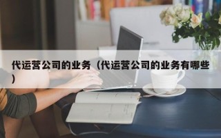 代运营公司的业务（代运营公司的业务有哪些）