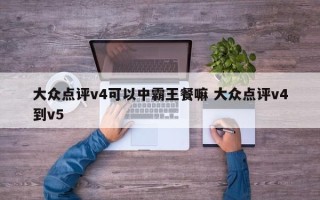 大众点评v4可以中霸王餐嘛 大众点评v4到v5