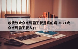 收武汉大众点评霸王餐是真的吗 2021大众点评霸王餐入口