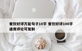 餐饮好评万能句子10字 餐饮好评100字通用评论可复制