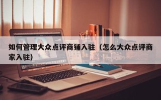 如何管理大众点评商铺入驻（怎么大众点评商家入驻）