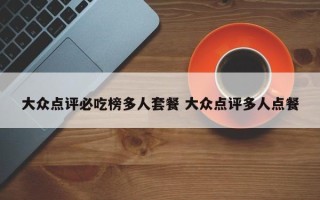 大众点评必吃榜多人套餐 大众点评多人点餐