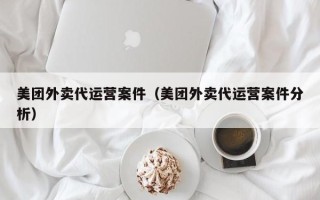 美团外卖代运营案件（美团外卖代运营案件分析）